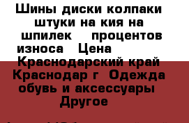 Шины диски колпаки 4штуки на кия на 5шпилек 30 процентов износа › Цена ­ 10 000 - Краснодарский край, Краснодар г. Одежда, обувь и аксессуары » Другое   